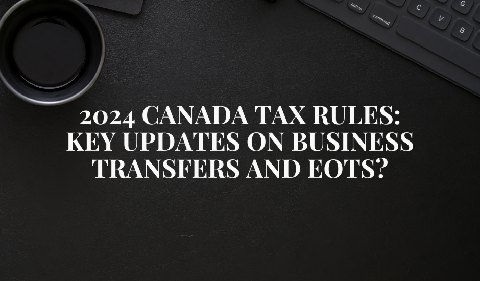 2024 Canada Tax Rules: Key Updates on Business Transfers and EOTs